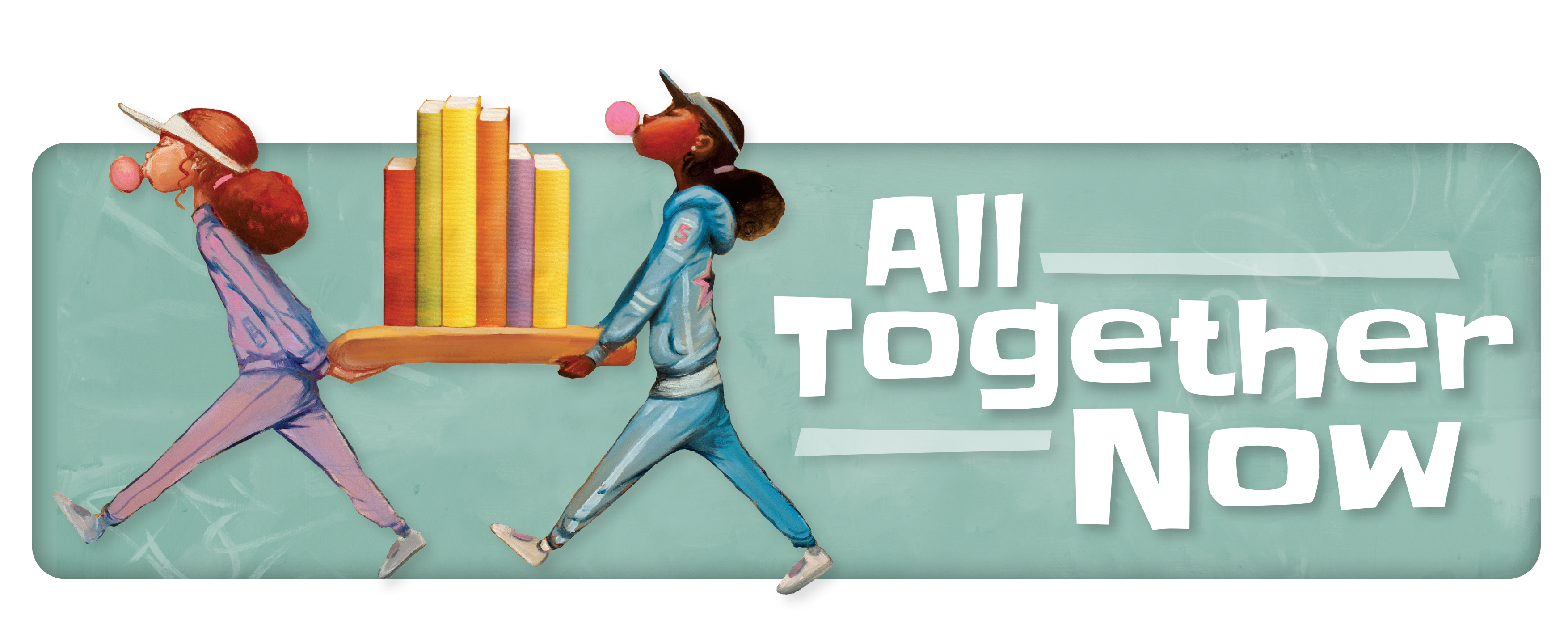 Two girls blowing bubble gum carrying plank with books; All Together Now